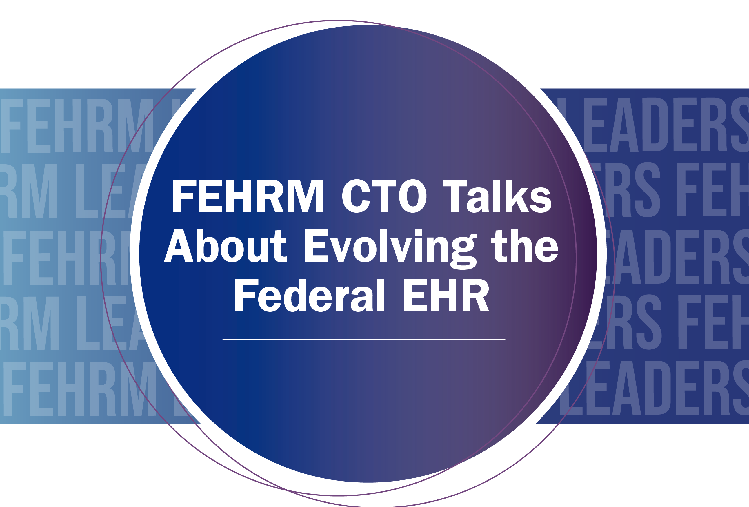 FEHRM CTO Talks About Evolving the Federal EHR